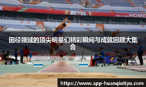 田径领域的顶尖明星们精彩瞬间与成就回顾大集合